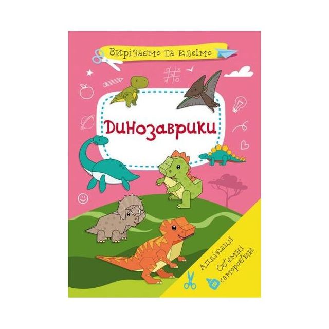 Книга &quot;Вирізаємо та клеїмо. Аплікації. Об&#039;ємні саморобки. Динозаврики&quot;